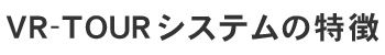 VRツアーシステム VR-TOURの特徴